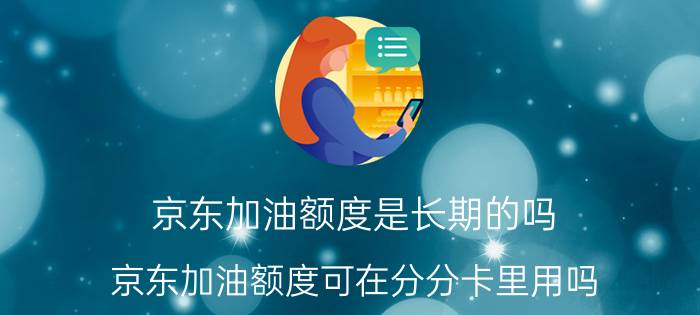 京东加油额度是长期的吗 京东加油额度可在分分卡里用吗？